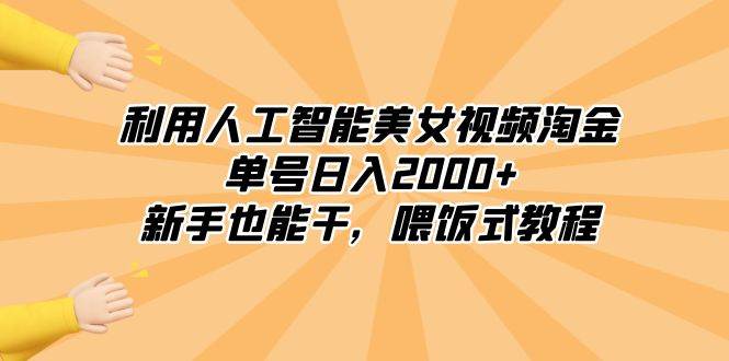 利用人工智能美女视频淘金，单号日入2000+，新手也能干，喂饭式教程-靠谱项目库