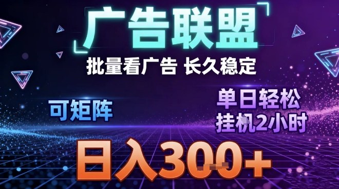 最新广告联盟全自动掘金，长期稳定，单窗口最高收益30+，可矩阵日入3张【揭秘】-靠谱项目库