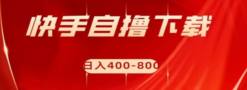 快手自撸下载项目，每天花一个小时，日入400-800【揭秘】-靠谱项目库