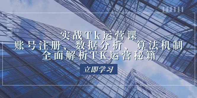 （12644期）实战Tk运营实操：账号注册、数据分析、算法机制，全面解析TK运营秘籍-靠谱项目库