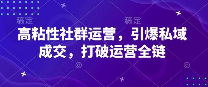 高粘性社群运营，引爆私域成交，打破运营全链-靠谱项目库