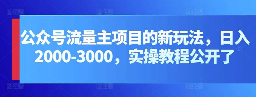 公众号流量主项目的新玩法，日入2000-3000，实操教程公开了-靠谱项目库
