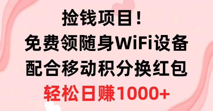 （10551期）捡钱项目！免费领随身WiFi设备+移动积分换红包，有手就行，轻松日赚1000+-靠谱项目库