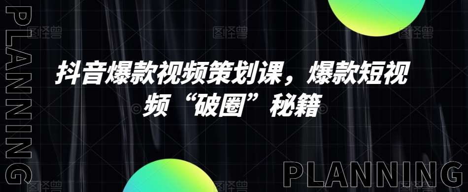 抖音爆款视频策划课，爆款短视频“破圈”秘籍-靠谱项目库