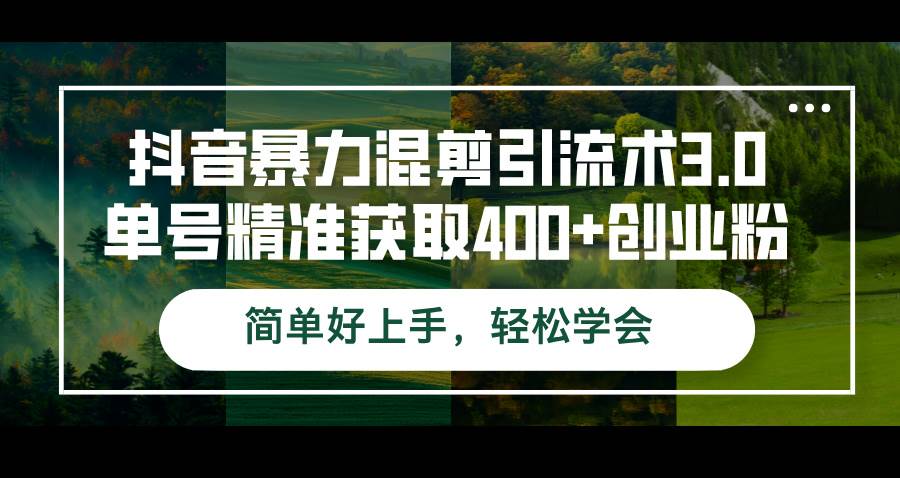 （12630期）抖音暴力混剪引流术3.0单号精准获取400+创业粉简单好上手，轻松学会-靠谱项目库