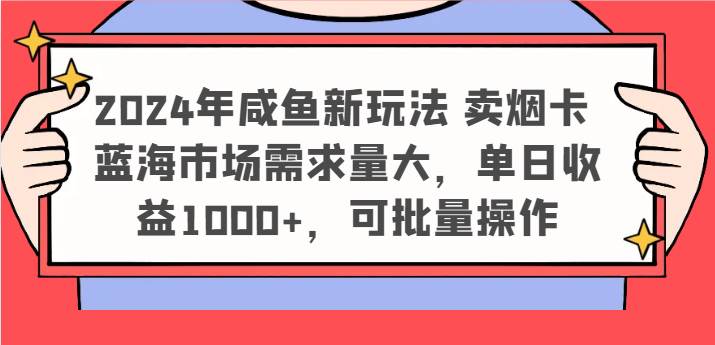 2024年咸鱼新玩法 卖烟卡 蓝海市场需求量大，单日收益1000+，可批量操作-靠谱项目库