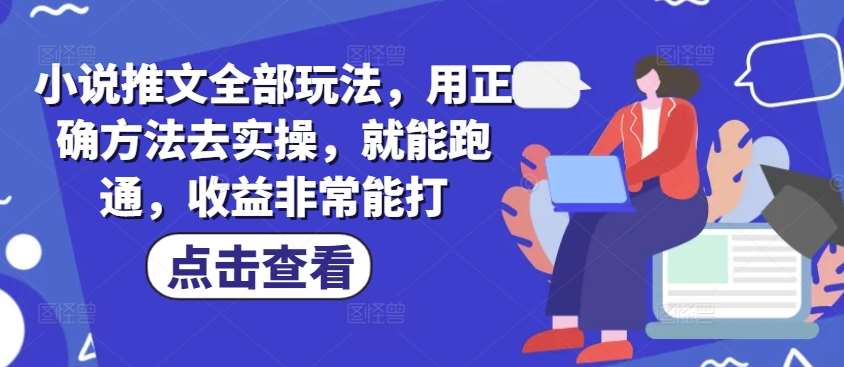 小说推文全部玩法，用正确方法去实操，就能跑通，收益非常能打-靠谱项目库