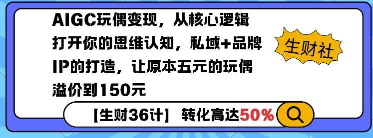 AIGC玩偶变现，从核心逻辑打开你的思维认知，私域+品牌IP的打造，让原本五元的玩偶溢价到150元-靠谱项目库