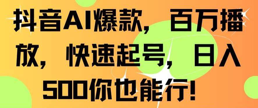 抖音AI爆款，百万播放，快速起号，日入500你也能行【揭秘】-靠谱项目库