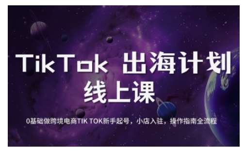 TikTok跨境电商新手起号与运营全攻略，0基础做跨境电商TIKTOK新手起号，小店入驻，操作指南全流程-靠谱项目库