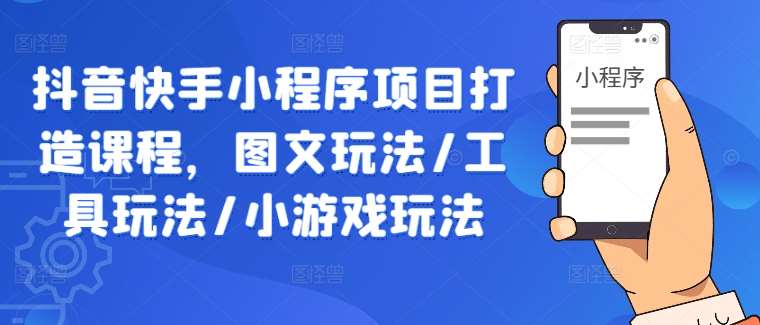 抖音快手小程序项目打造课程，图文玩法/工具玩法/小游戏玩法-靠谱项目库