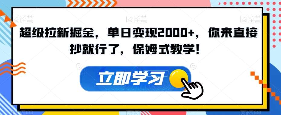 超级拉新掘金，单日变现2000+，你来直接抄就行了，保姆式教学！【揭秘】-靠谱项目库