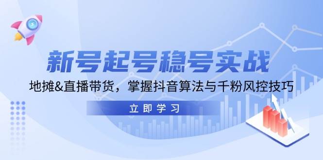 （13071期）新号起号稳号实战：地摊&直播带货，掌握抖音算法与千粉风控技巧-靠谱项目库