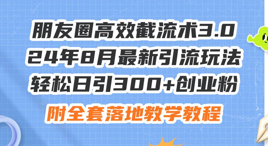 （11993期）朋友圈高效截流术3.0，24年8月最新引流玩法，轻松日引300+创业粉，附全…-靠谱项目库