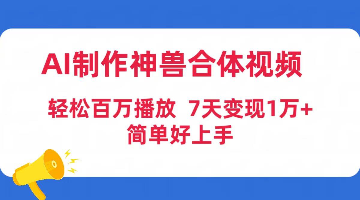 AI制作神兽合体视频，轻松百万播放，七天变现1万+简单好上手（工具+素材）-靠谱项目库