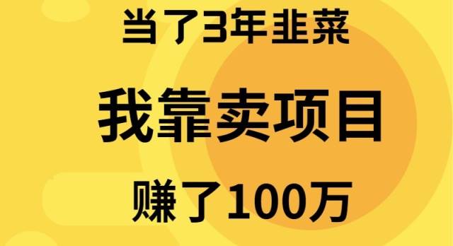 （9100期）当了3年韭菜，我靠卖项目赚了100万-靠谱项目库