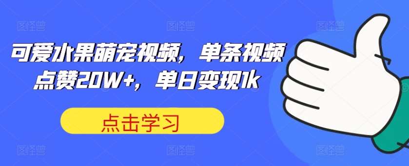 可爱水果萌宠视频，单条视频点赞20W+，单日变现1k【揭秘】-靠谱项目库