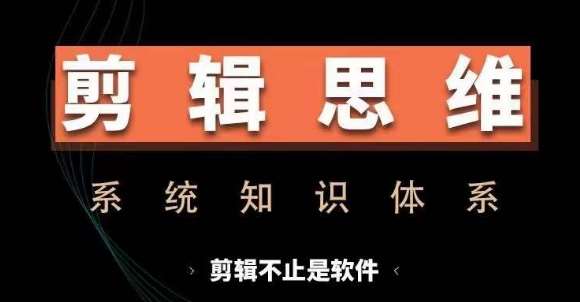 剪辑思维系统课，从软件到思维，系统学习实操进阶，从讲故事到剪辑技巧全覆盖-靠谱项目库
