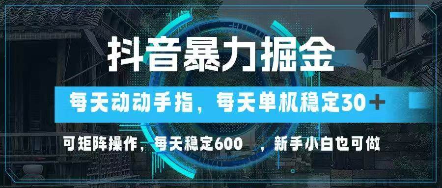 （14541期）抖音暴力掘金，动动手指就可以，单机30+，可矩阵操作，每天稳定600+，...-靠谱项目库