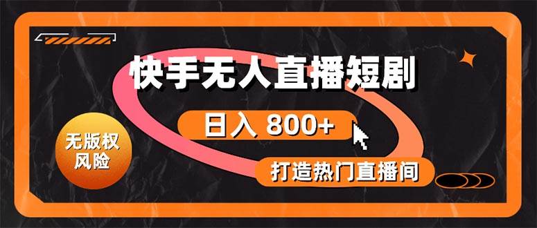 快手无人直播短剧宝典：无版权风险，轻松打造热门直播间，日进斗金不是梦-靠谱项目库
