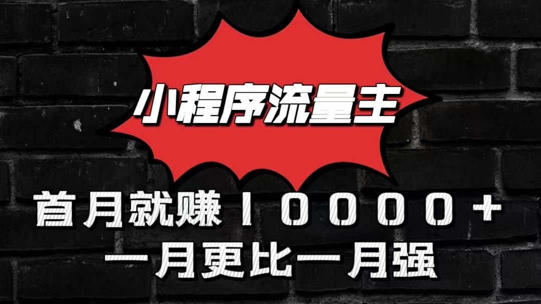 小程序流量主首月就赚10000+，一月更比一月强！小本创业首选-靠谱项目库