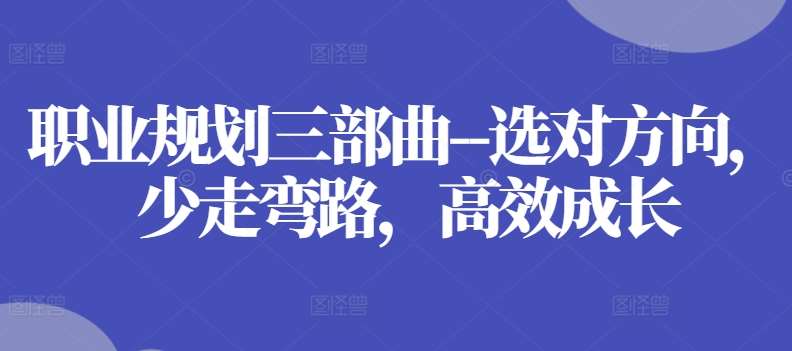 职业规划三部曲–选对方向，少走弯路，高效成长-靠谱项目库