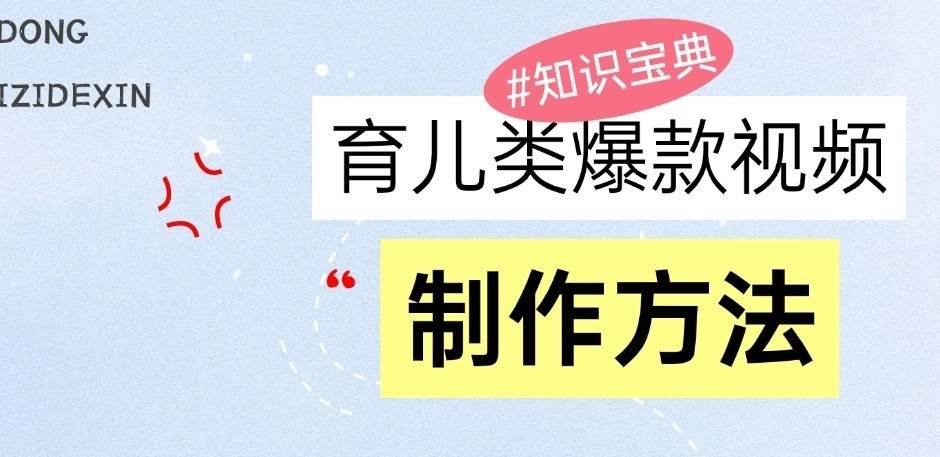 育儿类爆款视频，我们永恒的话题，教你制作和变现！-靠谱项目库