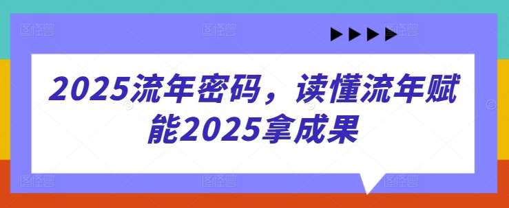 2025流年密码，读懂流年赋能2025拿成果-靠谱项目库