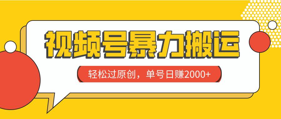 视频号暴力搬运，轻松过原创，单号日赚2000+-靠谱项目库