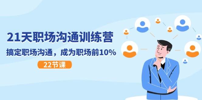 21天职场沟通特训营，搞定职场沟通，成为职场前10%（22节）-靠谱项目库