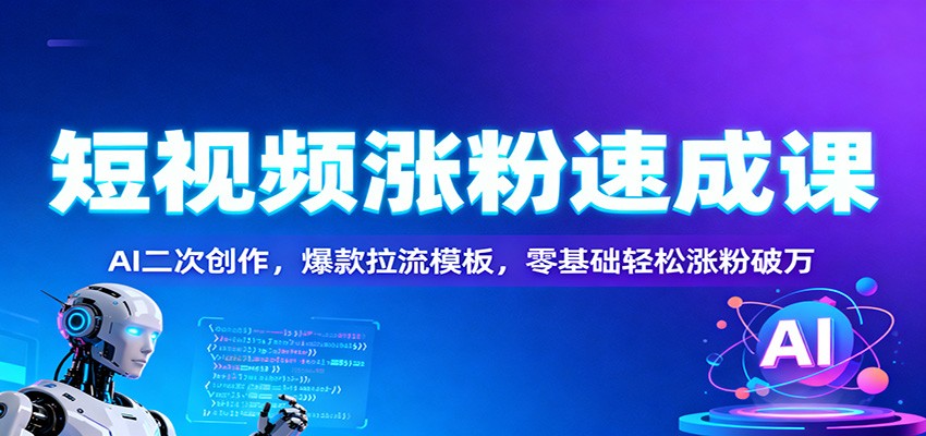 短视频涨粉速成课：AI二次创作，爆款拉流模板，零基础轻松涨粉破万-靠谱项目库