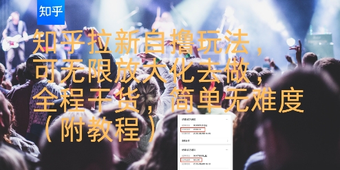 知乎拉新自撸玩法，可无限放大化去做，全程干货，简单无难度(附教程)-靠谱项目库