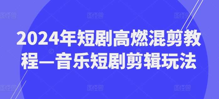 2024年短剧高燃混剪教程—音乐短剧剪辑玩法-靠谱项目库