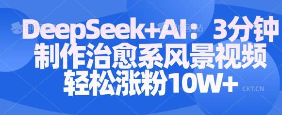 Deepseek+AI: 3分钟制作治愈系风景视频轻松涨粉10W-靠谱项目库