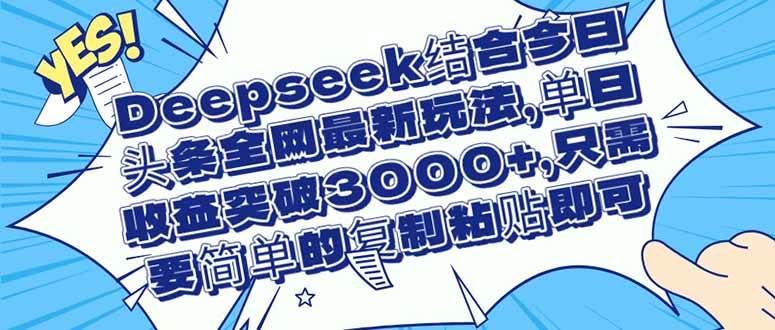 （14495期）Deepseek结合今日头条全网最新玩法，单日收益突破3000+，只需要简单的…-靠谱项目库