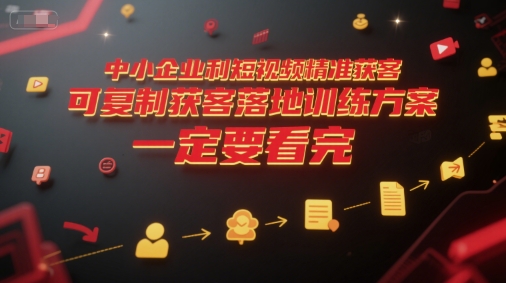 中小企业利用短视频精准获客，可复制获客落地训练方案，做好短视频，一定要看完-靠谱项目库