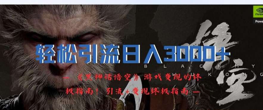 轻松引流日入3k，《黑神话悟空》游戏变现的终极指南!引流+变现终极指南-靠谱项目库