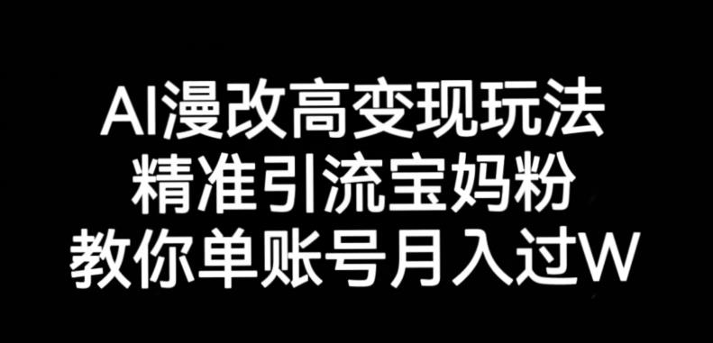 AI漫改头像高级玩法，精准引流宝妈粉，高变现打发单号月入过万【揭秘】-靠谱项目库