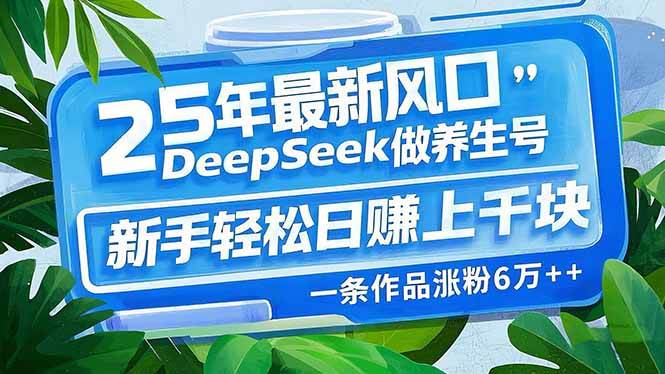 （14341期）25年最新风口，用DeepSeek做养生号，新手轻松日赚上千块，一条作品涨粉…-靠谱项目库