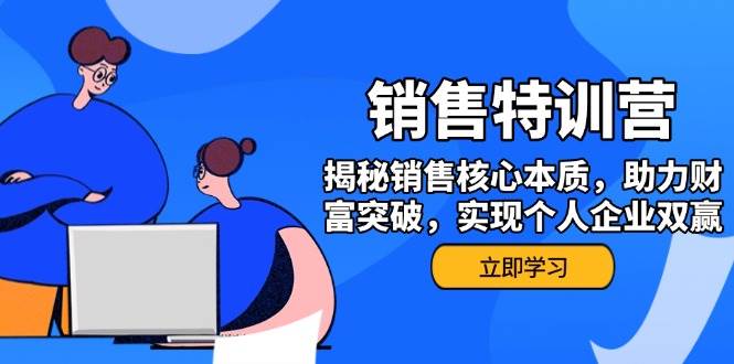 （14330期）销售训练营，揭秘销售核心本质，助力财富突破，实现个人企业双赢-靠谱项目库