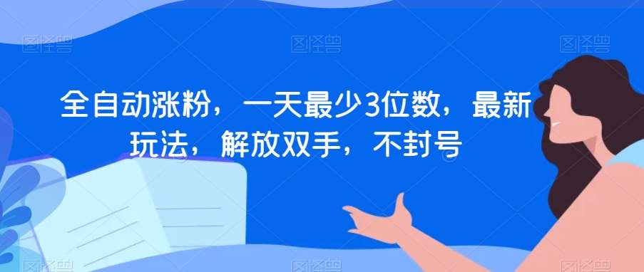 全自动涨粉，一天最少3位数，最新玩法，解放双手，不封号【揭秘】-靠谱项目库