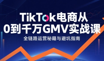TikTok电商从0到千万GMV实战课，从0到1拆解实战秘籍-靠谱项目库