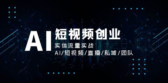 AI短视频创业，实体流量实战，AI/短视频/直播/私域/团队-靠谱项目库
