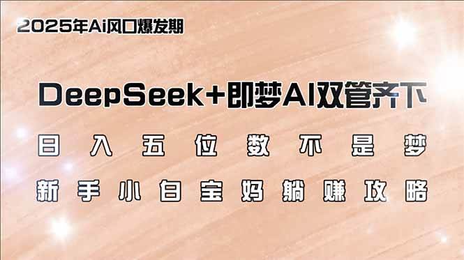 （14396期）日入五位数不是梦，DeepSeek+即梦AI双管齐下，新手小白宝妈躺赚攻略-靠谱项目库
