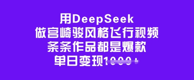 用DeepSeek做宫崎骏风格飞行视频，条条作品都是爆款，单日变现多张-靠谱项目库