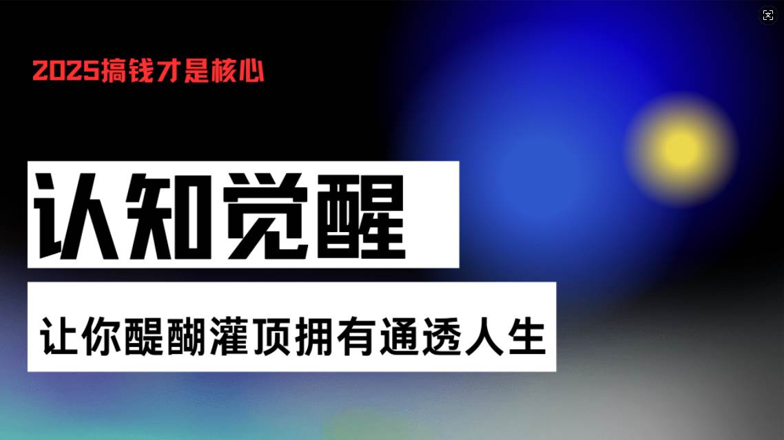 （13620期）认知觉醒，让你醍醐灌顶拥有通透人生，掌握强大的秘密！觉醒开悟课-靠谱项目库