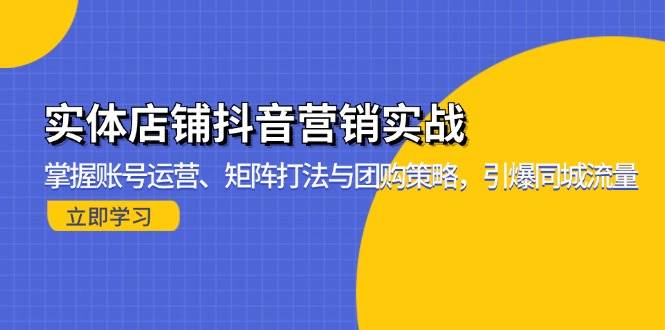 （13288期）实体店铺抖音营销实战：掌握账号运营、矩阵打法与团购策略，引爆同城流量-靠谱项目库