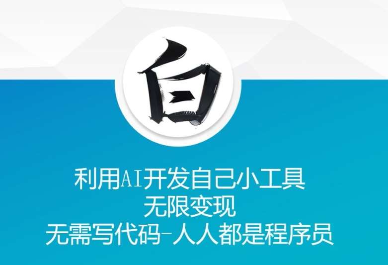 利用AI开发自己小工具 无限变现 无需写代码 人人都是程序员-靠谱项目库