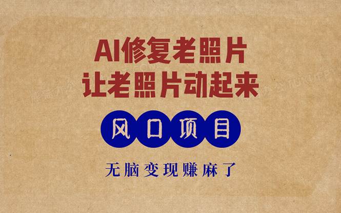 （13296期）最新风口项目，AI一键修复老照片，让老照片动起来，接单到手软，无脑变…-靠谱项目库