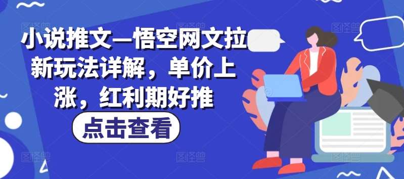 小说推文—悟空网文拉新玩法详解，单价上涨，红利期好推-靠谱项目库